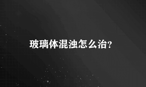 玻璃体混浊怎么治？