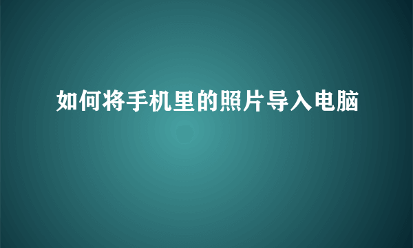 如何将手机里的照片导入电脑