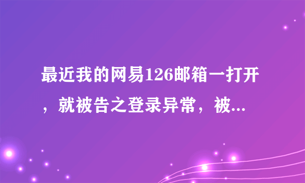 最近我的网易126邮箱一打开，就被告之登录异常，被要求修改密码。可修改后，依然如此。查看详情，情