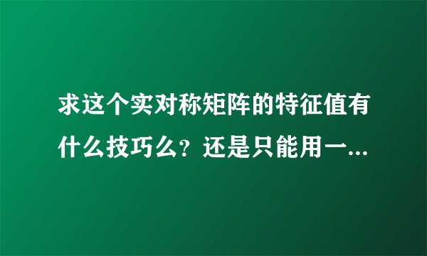 求这个实对称矩阵的特征值有什么技巧么？还是只能用一般的方法（那这样的话也不好算啊。。）