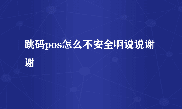 跳码pos怎么不安全啊说说谢谢