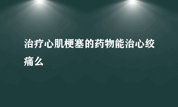 治疗心肌梗塞的药物能治心绞痛么