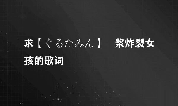 求【ぐるたみん】脳浆炸裂女孩的歌词