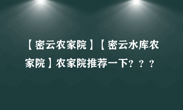 【密云农家院】【密云水库农家院】农家院推荐一下？？？