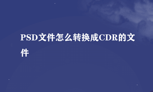 PSD文件怎么转换成CDR的文件