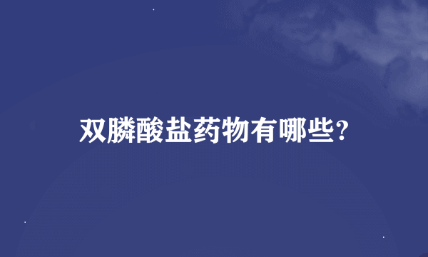 双膦酸盐药物有哪些?