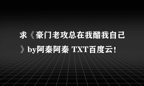 求《豪门老攻总在我醋我自己》by阿秦阿秦 TXT百度云！