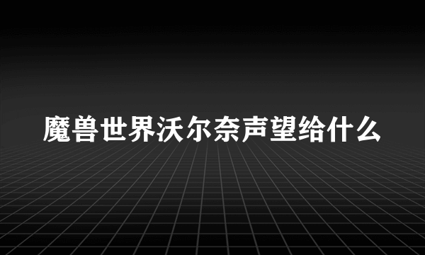 魔兽世界沃尔奈声望给什么