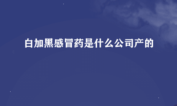 白加黑感冒药是什么公司产的