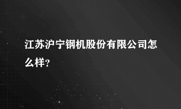 江苏沪宁钢机股份有限公司怎么样？