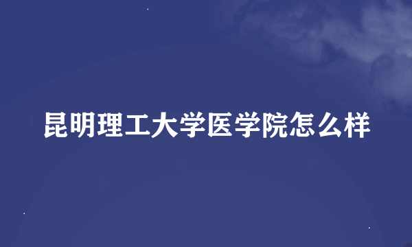 昆明理工大学医学院怎么样