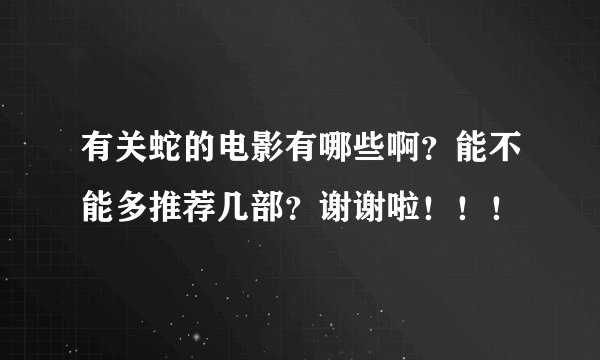 有关蛇的电影有哪些啊？能不能多推荐几部？谢谢啦！！！