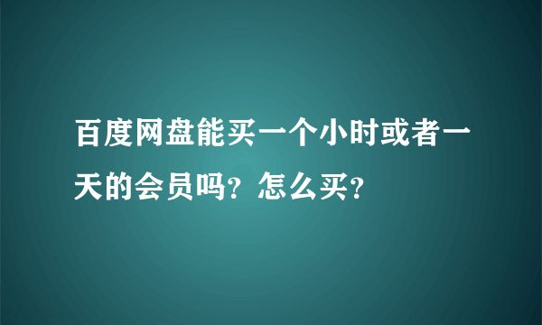 百度网盘能买一个小时或者一天的会员吗？怎么买？