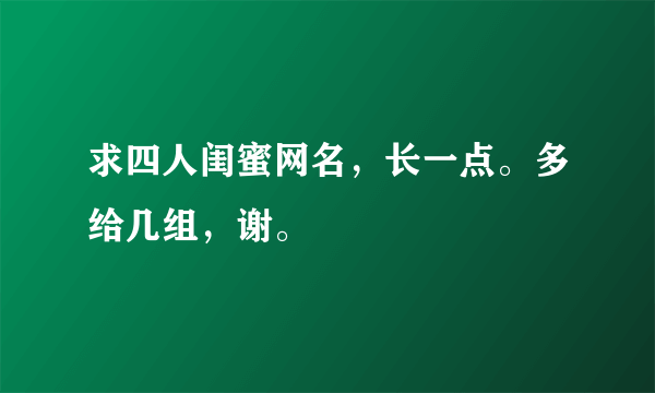 求四人闺蜜网名，长一点。多给几组，谢。