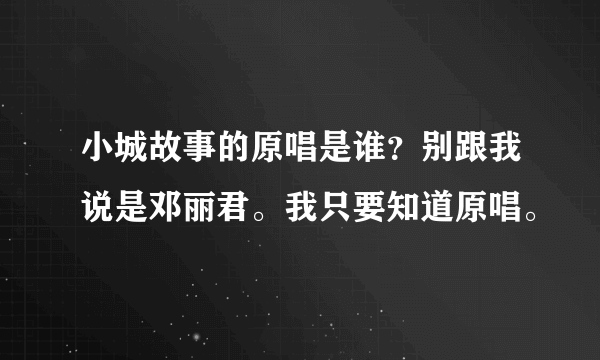 小城故事的原唱是谁？别跟我说是邓丽君。我只要知道原唱。