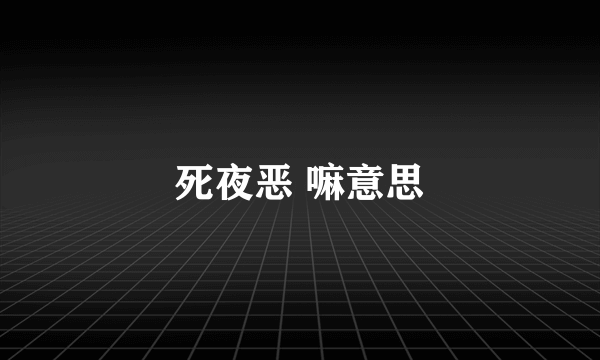 死夜恶 嘛意思