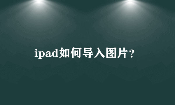 ipad如何导入图片？