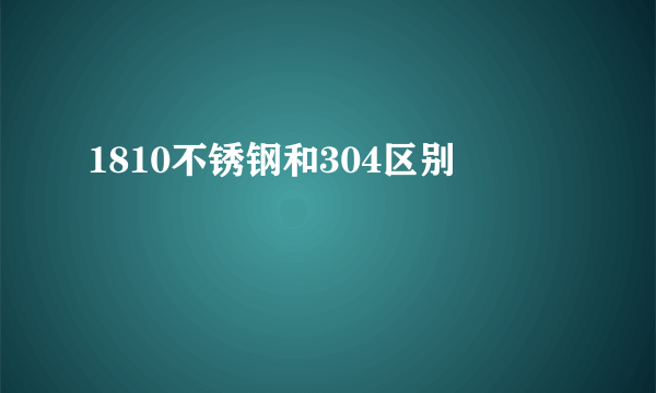 1810不锈钢和304区别