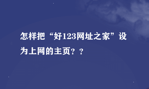 怎样把“好123网址之家”设为上网的主页？？