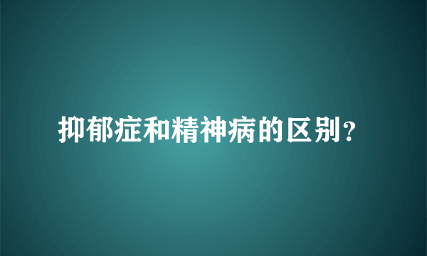 抑郁症和精神病的区别？