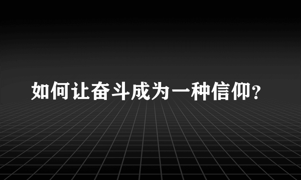 如何让奋斗成为一种信仰？