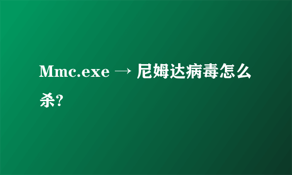 Mmc.exe → 尼姆达病毒怎么杀?