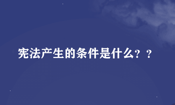 宪法产生的条件是什么？？