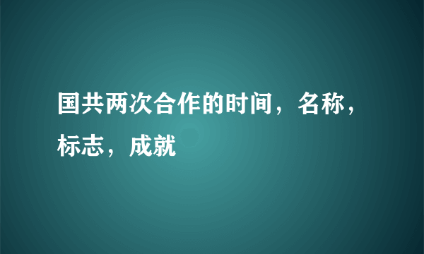 国共两次合作的时间，名称，标志，成就