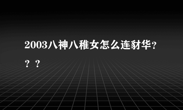 2003八神八稚女怎么连豺华？？？