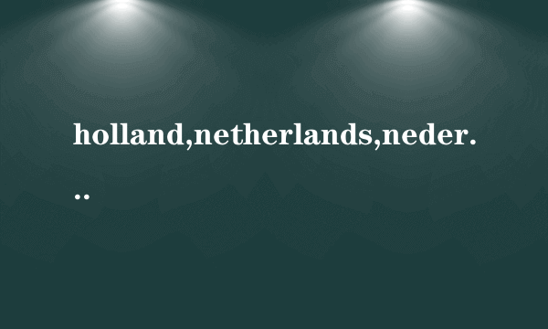 holland,netherlands,nederland有什么区别