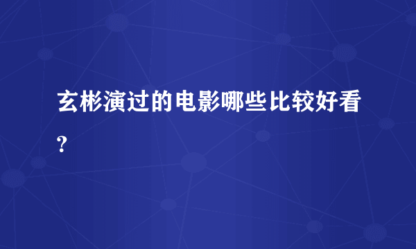 玄彬演过的电影哪些比较好看？