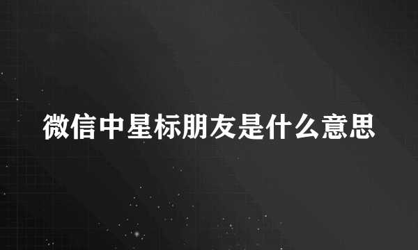 微信中星标朋友是什么意思