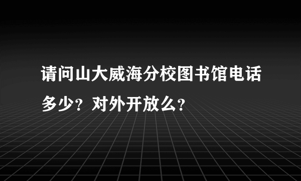 请问山大威海分校图书馆电话多少？对外开放么？