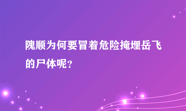 隗顺为何要冒着危险掩埋岳飞的尸体呢？