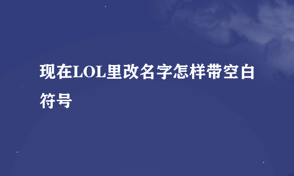 现在LOL里改名字怎样带空白符号