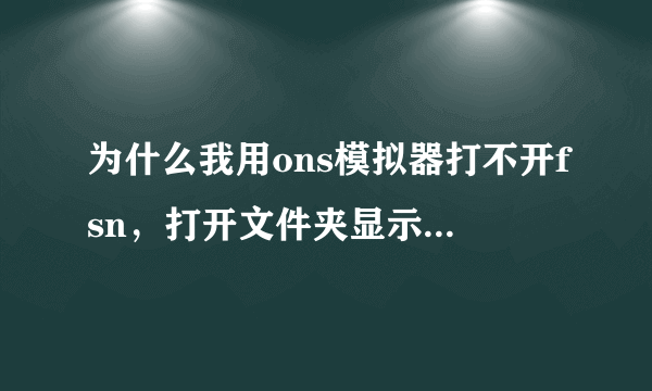 为什么我用ons模拟器打不开fsn，打开文件夹显示的是里面的子文件夹？