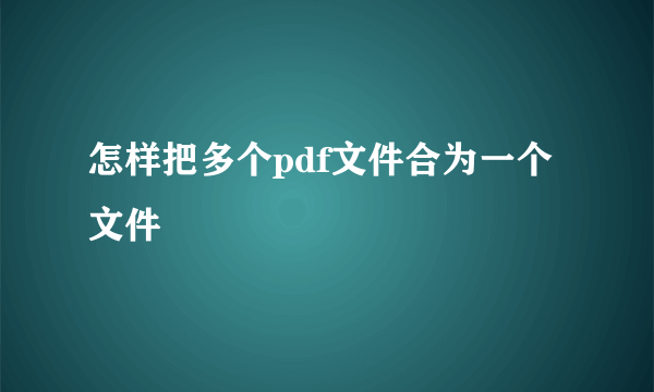 怎样把多个pdf文件合为一个文件