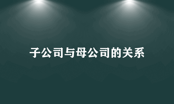 子公司与母公司的关系