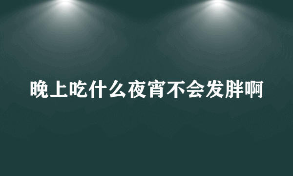 晚上吃什么夜宵不会发胖啊