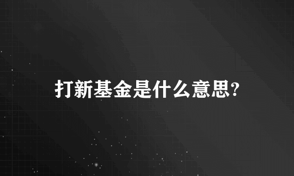 打新基金是什么意思?