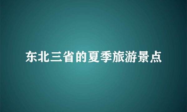 东北三省的夏季旅游景点