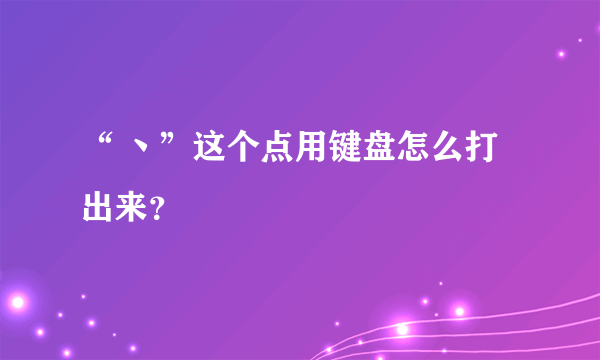 “ 丶”这个点用键盘怎么打出来？