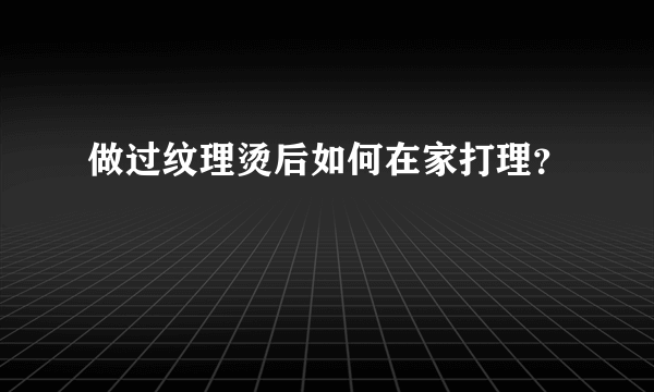 做过纹理烫后如何在家打理？