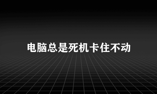 电脑总是死机卡住不动