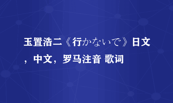 玉置浩二《行かないで》日文，中文，罗马注音 歌词