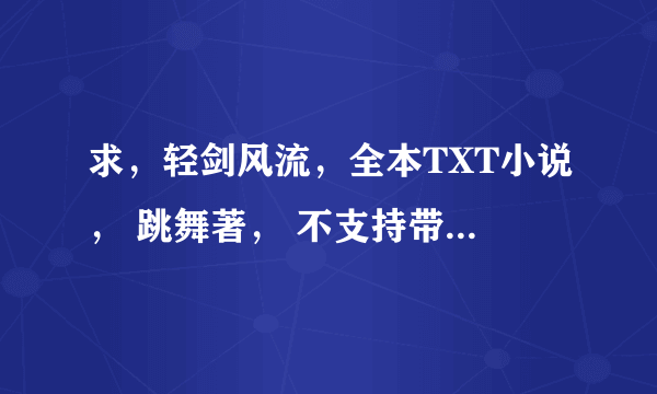 求，轻剑风流，全本TXT小说， 跳舞著， 不支持带VIP章节的，