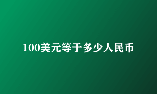 100美元等于多少人民币