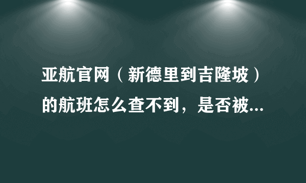 亚航官网（新德里到吉隆坡）的航班怎么查不到，是否被取消了？