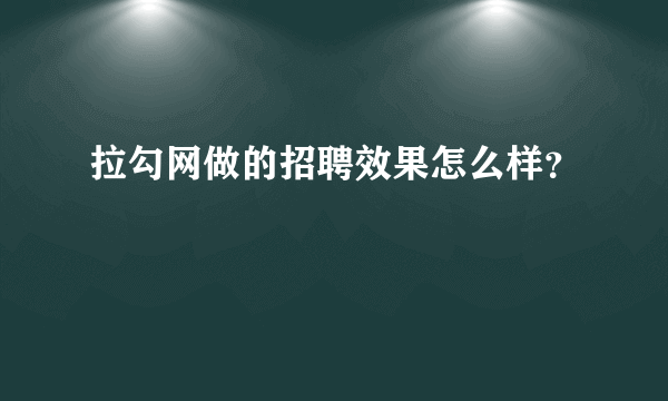 拉勾网做的招聘效果怎么样？