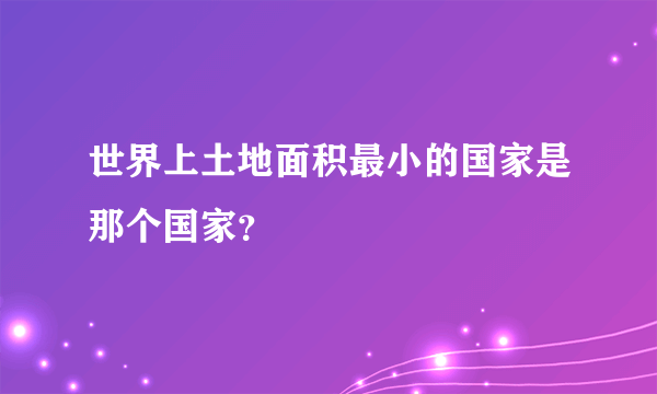 世界上土地面积最小的国家是那个国家？